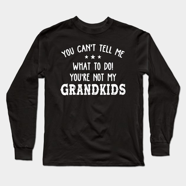 You Can't Tell Me What To Do You're Not My Grandkids Funny Long Sleeve T-Shirt by WoowyStore